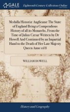 Medulla Histori  Anglican  the State of England Being a Compendious History of All Its Monarchs, from the Time of Julius C sar Written by Dr Howell an