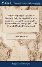 Victory Over Sin and Death, to Be Obtained, Only, Through Faith in Jesus Christ. a Sermon, Delivered in the First Society in Lebanon, May 31, 1780. at
