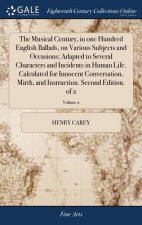 Musical Century, in One Hundred English Ballads, on Various Subjects and Occasions; Adapted to Several Characters and Incidents in Human Life. Calcula