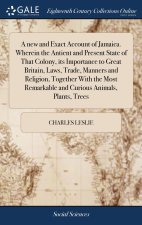 new and Exact Account of Jamaica. Wherein the Antient and Present State of That Colony, its Importance to Great Britain, Laws, Trade, Manners and Reli