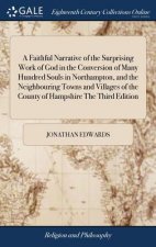 Faithful Narrative of the Surprising Work of God in the Conversion of Many Hundred Souls in Northampton, and the Neighbouring Towns and Villages of th