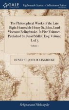 Philosophical Works of the Late Right Honorable Henry St. John, Lord Viscount Bolingbroke. In Five Volumes. Published by David Mallet, Esq; Volume I.