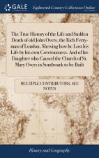 True History of the Life and Sudden Death of old John Overs, the Rich Ferry-man of London, Shewing how he Lost his Life by his own Covetousness. And o