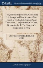Two Journeys to Jerusalem, Containing I. A Strange and True Account of the Travels of two English Pilgrims Some Years Since, ... to Jerusalem, Gr. Cai