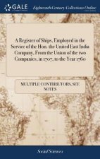 Register of Ships, Employed in the Service of the Hon. the United East India Company, From the Union of the two Companies, in 1707, to the Year 1760