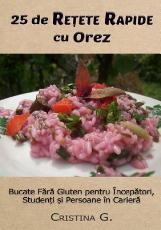 25 de Retete Originale Cu Orez: Carte de Bucate Fara Gluten Pentru Incepatori (Cristina G)(Carte broșată)