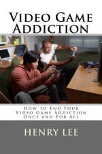 Video Game Addiction: How to End Your Video Game Addiction Once and For All