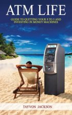 ATM LIfe: Guide to Quitting Your 9 to 5 and Investing in Money Machines