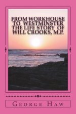 From Workhouse to Westminster The Life Story of Will Crooks, M.P.