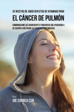 52 Recetas de Jugos Repletas de Vitaminas Para el Cáncer de Pulmón: Combinaciones de Ingredientes Poderosos Que Ayudarán a su Cuerpo a Destruir las Cé