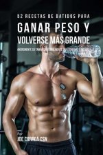 52 Recetas de Batidos Para Ganar Peso y Volverse Más Grande: ?Incremente su Tama?o Naturalmente En 4 Semanas o Menos!