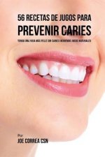 56 Recetas de Jugos Para Prevenir Caries: Tenga una Vida más feliz sin Caries Bebiendo Jugos Naturales