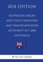 Australian Organ and Tissue Donation and Transplantation Authority Act 2008 (Australia) (2018 Edition)