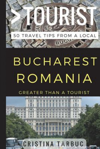 Greater Than a Tourist - Bucharest Romania: 50 Travel Tips from a Local (Greater Than a Tourist,Cristina Tărbuc)(Brožovaná)