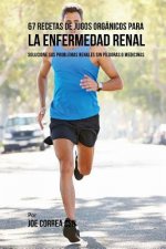 67 Recetas de Jugos Orgánicos Para la Enfermedad Renal: Solucione Sus Problemas Renales Sin Píldoras o Medicinas