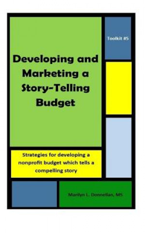 Toolkit #5: Developing and Marketing a Story-Telling Budget: Strategies for developing a nonprofit budget which tells a compelling