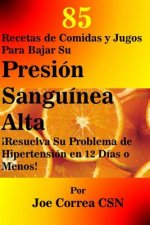 85 Recetas de Comidas y Jugos Para Bajar Su Presión Sanguínea Alta: ?Resuelva Su Problema de Hipertensión en 12 Días o Menos!