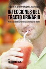56 Recetas de Jugos Naturales Para Ayudar a Curar Infecciones Del Tracto Urinario: Mejore su Condición Rápidamente Sin Tratamientos Médicos