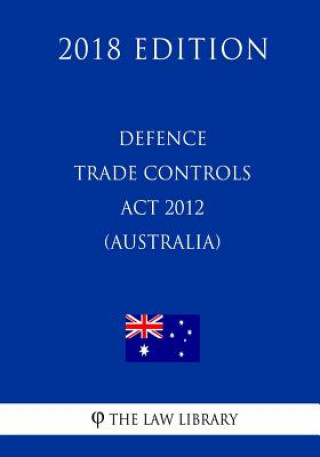 Defence Trade Controls Act 2012 (Australia) (2018 Edition)