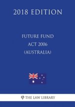 Future Fund Act 2006 (Australia) (2018 Edition)
