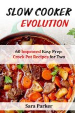 Slow Cooker Evolution: 60 Improved Easy Prep Crock Pot Recipes for Two