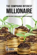 The Compound Interest Millionaire: Hack Your Savings to Create a Constant Stream of Passive Income