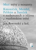 Mezi mýty a minarety. Kmoníček, Mendel, Pelikán a Tureček v rozhovorech o islámu a muslimskémsvěte