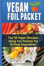 Vegan Foil Packet Cookbook: Top 30 Vegan Recipes - Using Foil Packets For grilling Vegetables