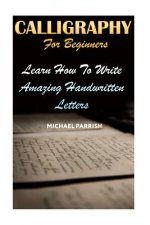 Calligraphy For Beginners: Learn How To Write Amazing Handwritten Letters