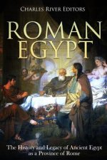 Roman Egypt: The History and Legacy of Ancient Egypt as a Province of Rome