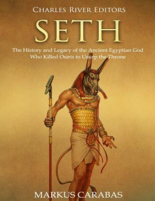 Seth: The History and Legacy of the Ancient Egyptian God Who Killed Osiris to Usurp the Throne