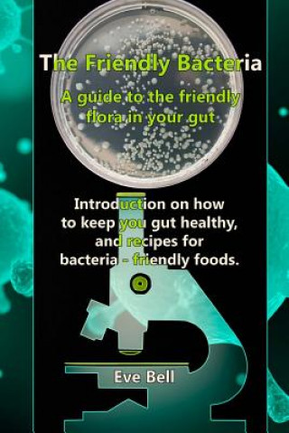 The Friendly Bacteria: A guide to the friendly flora in your gut. Introduction on how to keep you gut healthy, and recipes for bacteria-frien