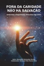 Fora da Caridade n?o há Salvaç?o: Umbanda e Espiritismo: Preceitos do Cristo