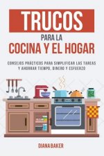 Trucos para la Cocina y el Hogar: Consejos prácticos para simplificar las tareas y ahorrar tiempo, dinero y esfuerzo