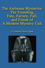 The Antinoan Mysteries: : The Founding, Fate, Failure, Fall, and Finish of a Modern Mystery Cult