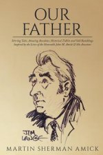 Our Father: Stirring Tales, Amusing Anecdotes, Historical Tidbits and Odd Ramblings Inspired by the Lives of the Honorable John M.