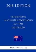 Referendum (Machinery Provisions) Act 1984 (Australia) (2018 Edition)