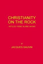 Christianity On The Rock: Articles Poems Blurbs Maxims