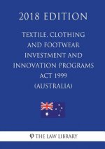 Textile, Clothing and Footwear Investment and Innovation Programs Act 1999 (Australia) (2018 Edition)
