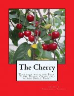 The Cherry: Together with the Pear, Plum, Peach, Grape and other Small Fruit