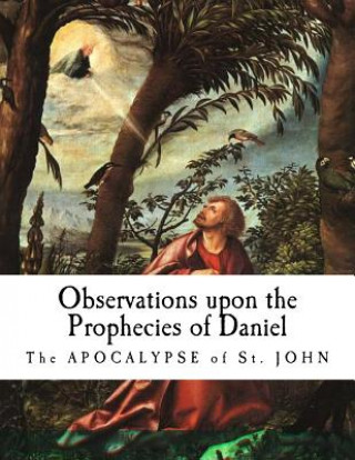 Observations upon the Prophecies of Daniel: The Apocalypse of St. John