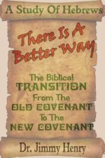 There Is A Better Way: The Biblical transition from the Old Covenant to the New Covenant