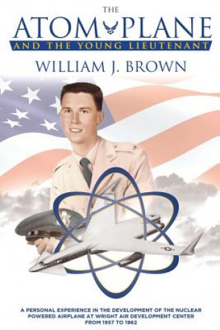 The Atom Plane And The Young Lieutenant: A Personal Experience In The Development Of The Nuclear Powered Airplane At Wright Air Development Center Fro