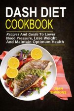 Dash Diet Cookbook: Recipes And Guide To Lower Blood Pressure, Lose Weight And M