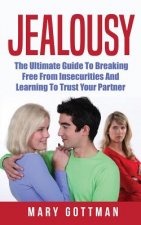 Jealousy: The Ultimate Guide To Breaking Free From Insecurities And Learning To Trust Your Partner
