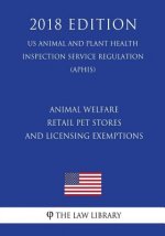 Animal Welfare - Retail Pet Stores and Licensing Exemptions (US Animal and Plant Health Inspection Service Regulation) (APHIS) (2018 Edition)