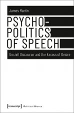 Psychopolitics of Speech - Uncivil Discourse and the Excess of Desire