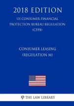 Consumer Leasing (Regulation M) (US Consumer Financial Protection Bureau Regulation) (CFPB) (2018 Edition)
