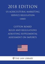 Cotton Board Rules and Regulations - Adjusting Supplemental Assessment on Imports (US Agricultural Marketing Service Regulation) (AMS) (2018 Edition)