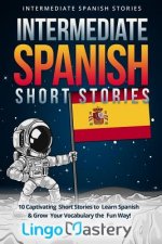 Intermediate Spanish Short Stories: 10 Captivating Short Stories to Learn Spanish & Grow Your Vocabulary the Fun Way!